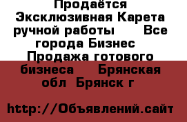 Продаётся Эксклюзивная Карета ручной работы!!! - Все города Бизнес » Продажа готового бизнеса   . Брянская обл.,Брянск г.